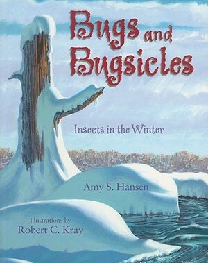 Bugs and Bugsicles: Insects in the Winter by Amy S. Hansen, Robert C. Kray