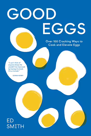 Good Eggs: Over 100 Cracking Ways to Cook and Elevate Eggs by Ed Smith