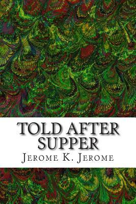 Told After Supper: (Jerome K. Jerome Classics Collection) by Jerome K. Jerome
