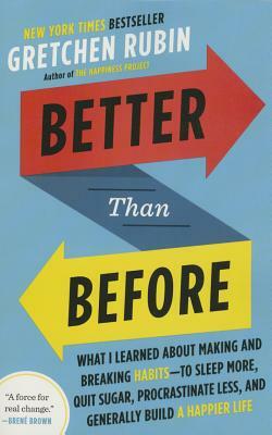 Better Than Before: What I Learned about Making and Breaking Habits--To Sleep More, Quit Sugar, Procrastinate Less, and Generally Build a by Gretchen Rubin