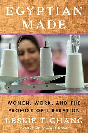 Egyptian Made: Women, Work, and the Promise of Liberation by Leslie T. Chang