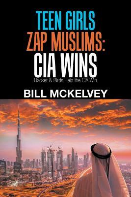 Teen Girls Zap Muslims: Cia Wins: Hacker & Birds Help the Cia Win by Bill McKelvey