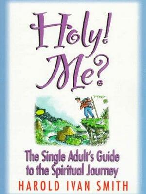 Holy! Me?: The Single Adult's Guide to the Spiritual Journey by Harold Ivan Smith