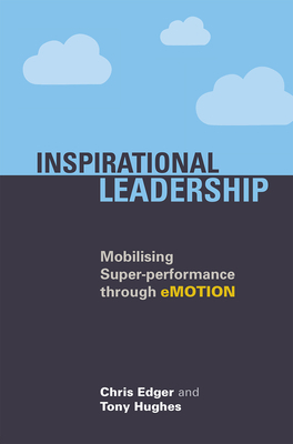 Inspirational Leadership: Mobilising Super-Performance Through Emotion by Chris Edger, Tony Hughes