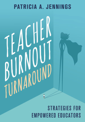 Teacher Burnout Turnaround: Strategies for Empowered Educators by Patricia A. Jennings