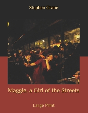 Maggie, a Girl of the Streets: Large Print by Stephen Crane