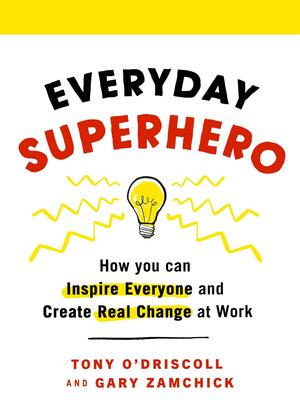 Everyday Superhero: How You Can Inspire Everyone And Create Real Change At Work by Gary Zamchick, Tony O'Driscoll