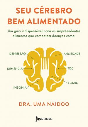 Seu cérebro bem alimentado: Um guia indispensável para os surpreendentes alimentos que combatem distúrbios como depressão, ansiedade, demência, TOC, insônia e mais by Uma Naidoo