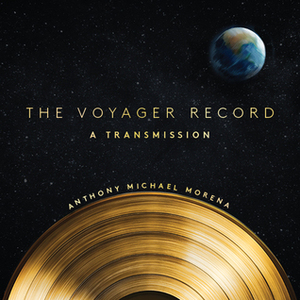 The Voyager Record: A Transmission by Anthony Michael Morena
