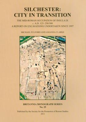 Silchester: City in Transition: The Mid-Roman Occupation of Insula IX C. A.D. 125-250/300. a Report on Excavations Undertaken Since 1997 by Amanda Clarke, Michael Fulford