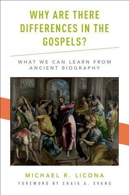 Why Are There Differences in the Gospels?: What We Can Learn from Ancient Biography by Michael R. Licona