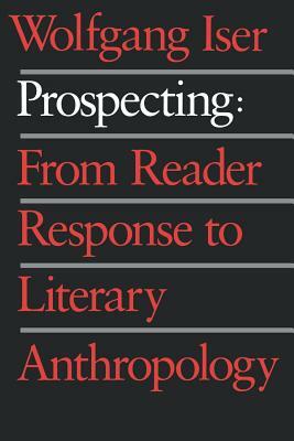 Prospecting: From Reader Response to Literary Anthropology by Wolfgang Iser