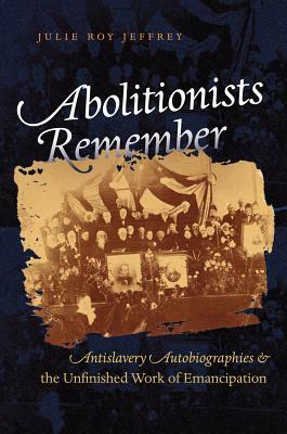 Abolitionists Remember by Julie Roy Jeffrey