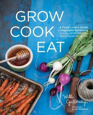 Grow Cook Eat: A Food Lover's Guide to Vegetable Gardening, Including 50 Recipes, Plus Harvesting and Storage Tips by Willi Galloway