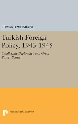 Turkish Foreign Policy, 1943-1945: Small State Diplomacy and Great Power Politics by Edward Weisband