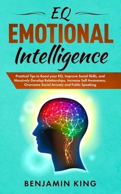 EQ Emotional Intelligence: Practical Tips to Boost your EQ, Improve Social Skills, and Massively Develop Relationships, Increase Self Awareness, by Benjamin King