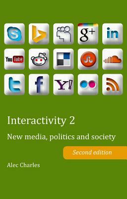 Interactivity 2: New Media, Politics and Society- Second Edition by Alec Charles