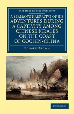 A Seaman's Narrative of His Adventures During a Captivity Among Chinese Pirates on the Coast of Cochin-China: And Afterwards During a Journey on Foo by Edward Brown