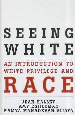 Seeing White: An Introduction to White Privilege and Race by Amy Eshleman, Jean Halley, Ramya Mahadevan Vijaya