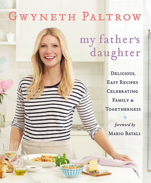 My Father's Daughter: Delicious, Easy Recipes Celebrating Family & Togetherness by Gwyneth Paltrow, Mario Batali