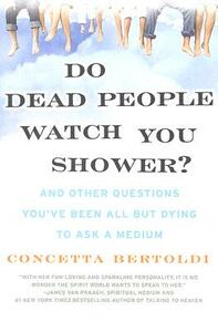 Do Dead People Watch You Shower?: And Other Questions You've Been All But Dying to Ask a Medium by Concetta Bertoldi
