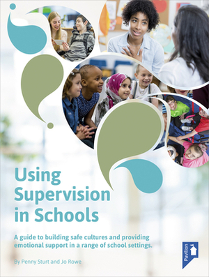 Using Supervision in Schools: A Guide to Building Safe Cultures and Providing Emotional Support in a Range of School Settings by Penny Sturt, Jo Rowe