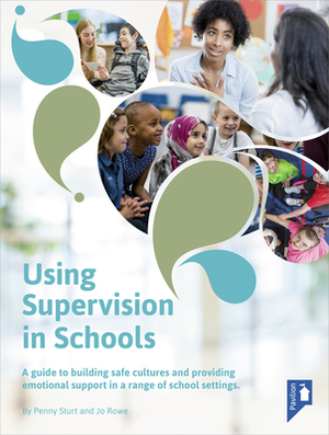 Using Supervision in Schools: A Guide to Building Safe Cultures and Providing Emotional Support in a Range of School Settings by Jo Rowe, Penny Sturt