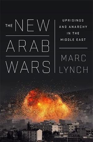 The New Arab Wars by Marc Lynch, Marc Lynch