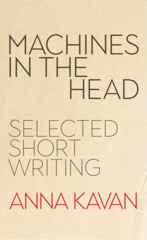 Machines in the Head: The Selected Short Writing of Anna Kavan by Anna Kavan