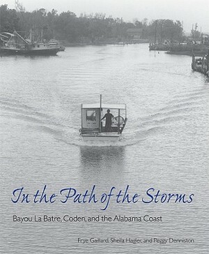 In the Path of the Storms: Bayou La Batre, Coden, and the Alabama Coast by Peggy Denniston, Sheila Hagler, Frye Gaillard