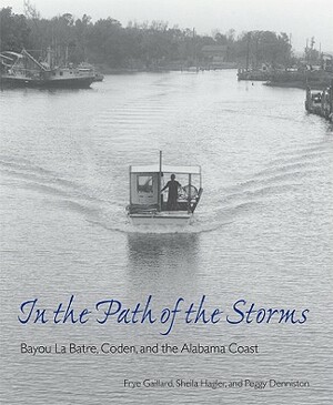 In the Path of the Storms: Bayou La Batre, Coden, and the Alabama Coast by Peggy Denniston, Frye Gaillard, Sheila Hagler