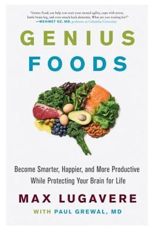 Genius Foods: Become Smarter, Happier, and More Productive While Protecting Your Brain for Life by Max Lugavere