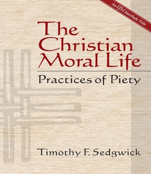 The Christian Moral Life: Practices of Piety by Timothy F. Sedgwick