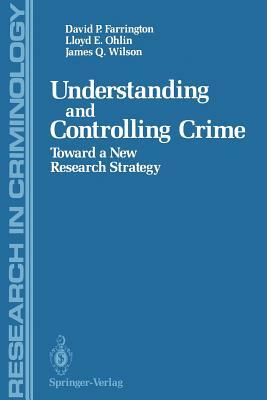 Understanding and Controlling Crime: Toward a New Research Strategy by David P. Farrington, James Q. Wilson, Lloyd E. Ohlin