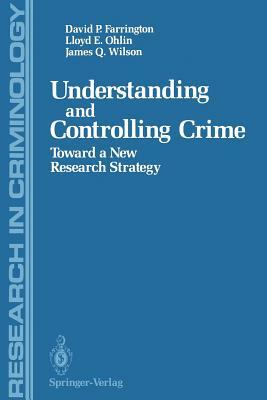 Understanding and Controlling Crime: Toward a New Research Strategy by David P. Farrington, Lloyd E. Ohlin, James Q. Wilson