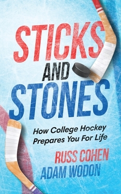 Sticks and Stones: How College Hockey Prepares You for Life by Adam Wodon, Russ Cohen