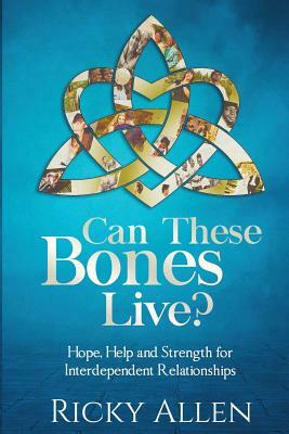 Can These Bones Live?: Hope, Help, and Strength for Interdependent Relationships by Ricky Allen