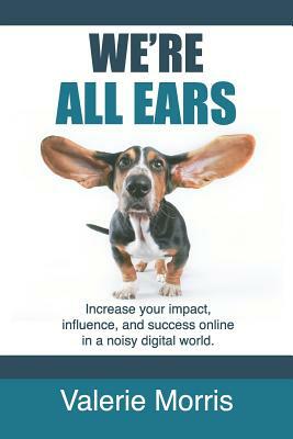 We're All Ears: How to increase your impact, influence, and success online in a noisy world. by 