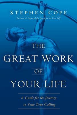 The Great Work of Your Life: A Guide for the Journey to Your True Calling by Stephen Cope