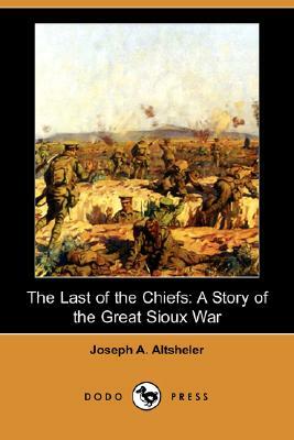 The Last of the Chiefs: A Story of the Great Sioux War (Dodo Press) by Joseph a. Altsheler