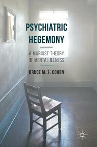 Psychiatric Hegemony: A Marxist Theory of Mental Illness by Bruce M. Z. Cohen