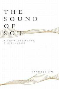 The Sound of Sch: A Mental Breakdown, A Life Journey by Danielle Lim