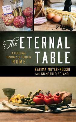 The Eternal Table: A Cultural History of Food in Rome by Giancarlo Rolandi, Karima Moyer-Nocchi