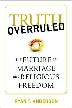 Truth Overruled: The Future of Marriage and Religious Freedom by Ryan T. Anderson