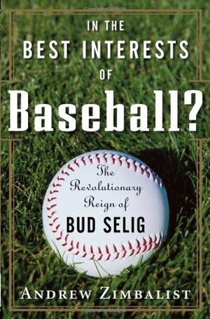 In the Best Interests of Baseball?: The Revolutionary Reign of Bud Selig by Andrew S. Zimbalist