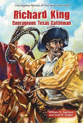 Richard King: Courageous Texas Cattleman by William R. Sanford, Carl R. Green