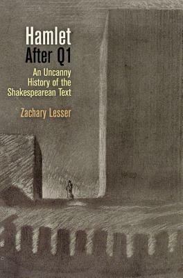 Hamlet After Q1: an Uncanny History of the Shakespearean Text by Zachary Lesser