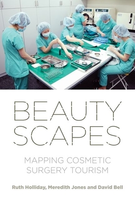 Beautyscapes: Mapping Cosmetic Surgery Tourism by Ruth Holliday, David Bell, Meredith Jones