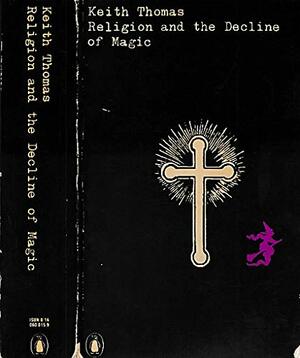 Religion And The Decline Of Magic: Studies In Popular Beliefs In SixteenthAnd Seventeenth Century England by Keith Thomas