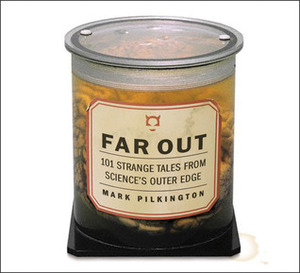 Far Out: 101 Strange Tales From Science's Outer Edge by Mark Pilkington